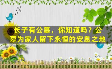 长子有公墓，你知道吗？公墓为家人留下永恒的安息之地
