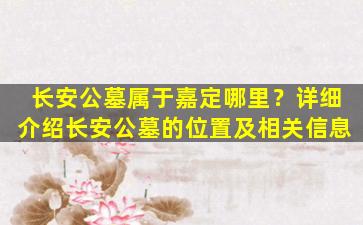 长安公墓属于嘉定哪里？详细介绍长安公墓的位置及相关信息