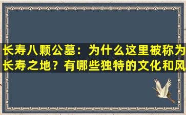 长寿八颗公墓：为什么这里被称为长寿之地？有哪些独特的文化和风俗？