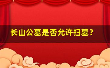 长山公墓是否允许扫墓？