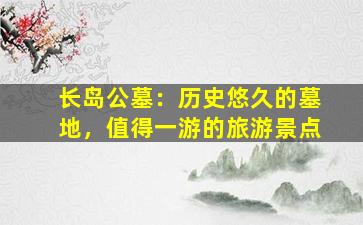 长岛公墓：历史悠久的墓地，值得一游的旅游景点