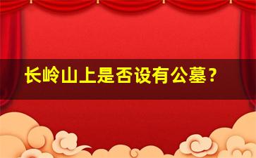 长岭山上是否设有公墓？