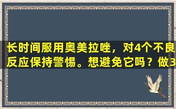 长时间服用奥美拉唑，对4个不良反应保持警惕。想避免它吗？做3件事