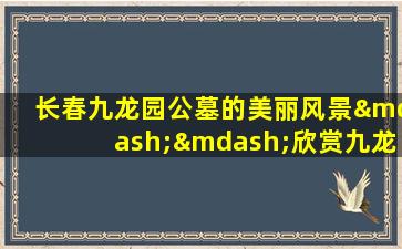 长春九龙园公墓的美丽风景——欣赏九龙园公墓的精美图片