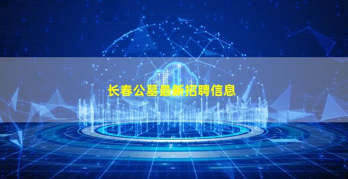 长春公墓最新招聘信息