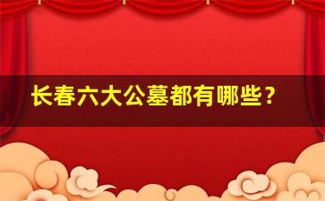 长春六大公墓都有哪些？