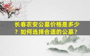 长春农安公墓价格是多少？如何选择合适的公墓？