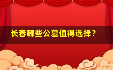 长春哪些公墓值得选择？