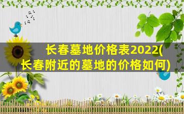 长春墓地价格表2022(长春附近的墓地的价格如何)