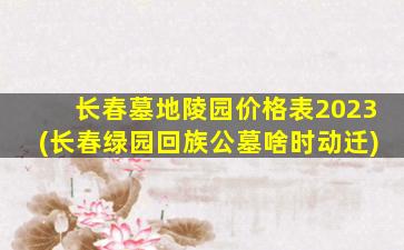 长春墓地陵园价格表2023(长春绿园回族公墓啥时动迁)