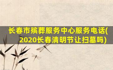 长春市殡葬服务中心服务电话(2020长春清明节让扫墓吗)