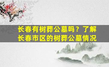 长春有树葬公墓吗？了解长春市区的树葬公墓情况