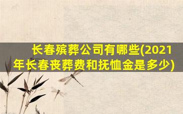 长春殡葬公司有哪些(2021年长春丧葬费和抚恤金是多少)