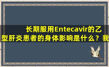 长期服用Entecavir的乙型肝炎患者的身体影响是什么？我可以停止服用多长时间？