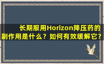 长期服用Horizon降压药的副作用是什么？如何有效缓解它？解释一篇文章