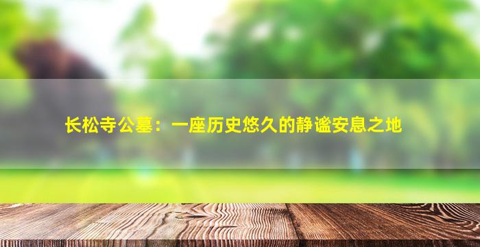 长松寺公墓：一座历史悠久的静谧安息之地
