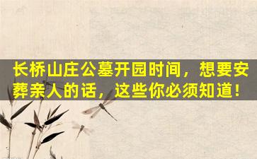 长桥山庄公墓开园时间，想要安葬亲人的话，这些你必须知道！