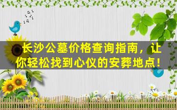 长沙公墓价格查询指南，让你轻松找到心仪的安葬地点！