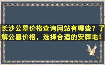 长沙公墓价格查询网站有哪些？了解公墓价格，选择合适的安葬地！