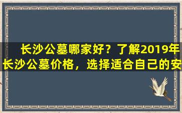 长沙公墓哪家好？了解2019年长沙公墓价格，选择适合自己的安葬方式