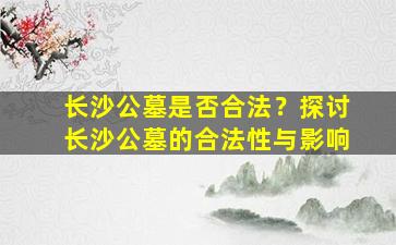 长沙公墓是否合法？探讨长沙公墓的合法性与影响