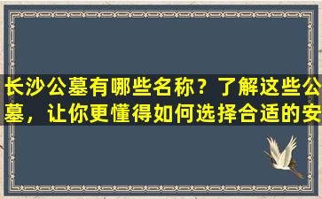 长沙公墓有哪些名称？了解这些公墓，让你更懂得如何选择合适的安葬地点