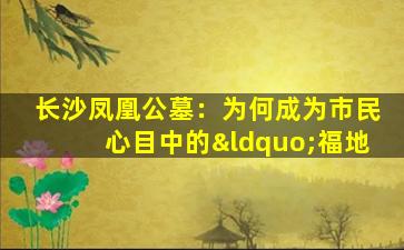 长沙凤凰公墓：为何成为市民心目中的“福地