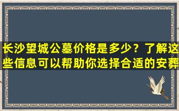 长沙望城公墓价格是多少？了解这些信息可以帮助你选择合适的安葬地点