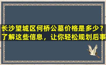 长沙望城区何桥公墓价格是多少？了解这些信息，让你轻松规划后事
