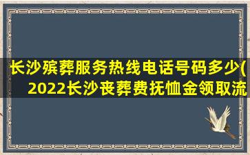 长沙殡葬服务热线电话号码多少(2022长沙丧葬费抚恤金领取流程)