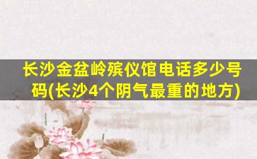 长沙金盆岭殡仪馆电话多少号码(长沙4个阴气最重的地方)