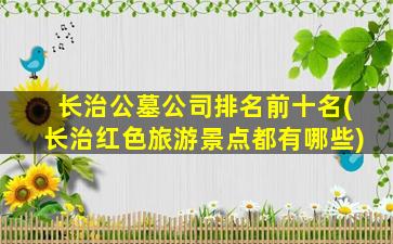 长治公墓公司排名前十名(长治红色旅游景点都有哪些)