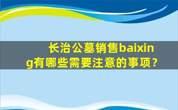 长治公墓销售baixing有哪些需要注意的事项？