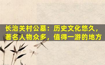 长治关村公墓：历史文化悠久，著名人物众多，值得一游的地方