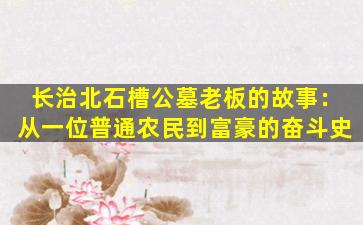 长治北石槽公墓老板的故事：从一位普通农民到富豪的奋斗史