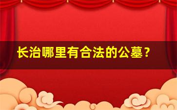 长治哪里有合法的公墓？