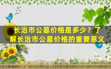 长治市公墓价格是多少？了解长治市公墓价格的重要意义