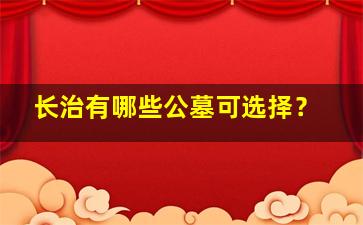 长治有哪些公墓可选择？