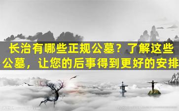 长治有哪些正规公墓？了解这些公墓，让您的后事得到更好的安排