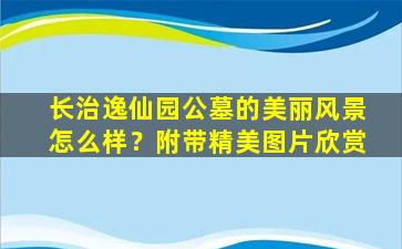 长治逸仙园公墓的美丽风景怎么样？附带精美图片欣赏