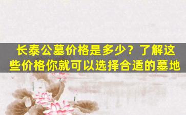 长泰公墓价格是多少？了解这些价格你就可以选择合适的墓地