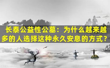 长泰公益性公墓：为什么越来越多的人选择这种永久安息的方式？
