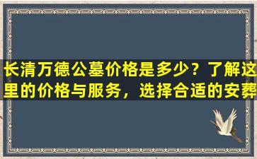 长清万德公墓价格是多少？了解这里的价格与服务，选择合适的安葬方式