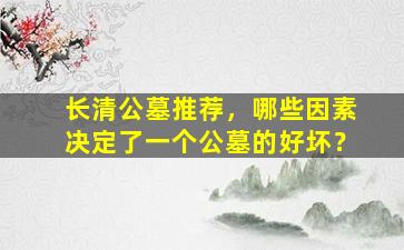 长清公墓推荐，哪些因素决定了一个公墓的好坏？