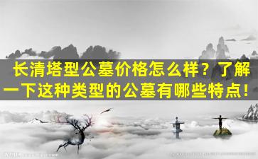 长清塔型公墓价格怎么样？了解一下这种类型的公墓有哪些特点！