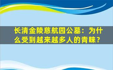 长清金陵慈航园公墓：为什么受到越来越多人的青睐？