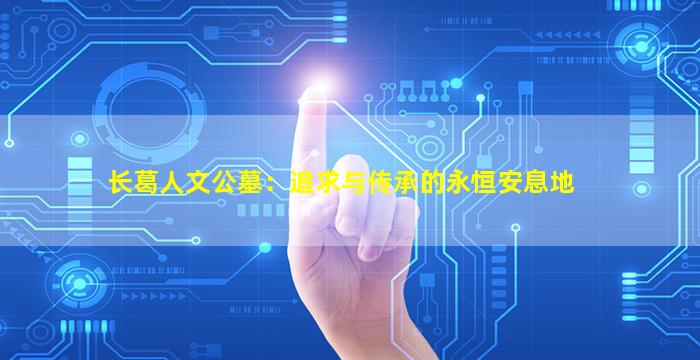 长葛人文公墓：追求与传承的永恒安息地
