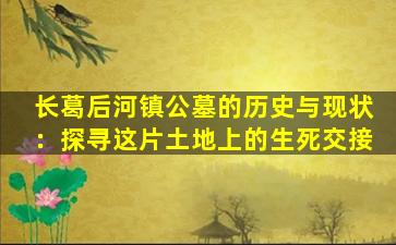 长葛后河镇公墓的历史与现状：探寻这片土地上的生死交接