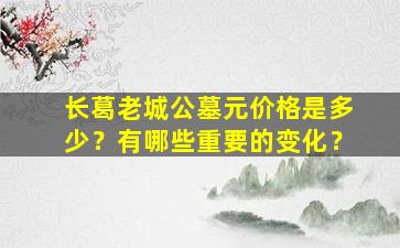 长葛老城公墓元价格是多少？有哪些重要的变化？