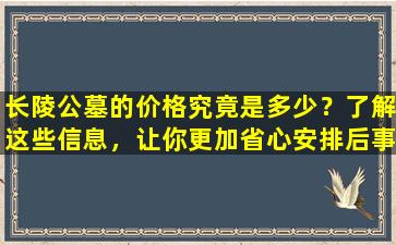 长陵公墓的价格究竟是多少？了解这些信息，让你更加省心安排后事